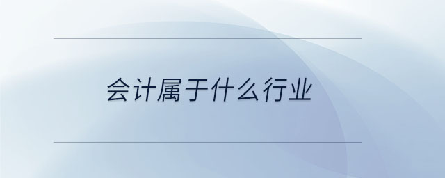 會(huì)計(jì)屬于什么行業(yè) 會(huì)計(jì)屬于什么行業(yè)