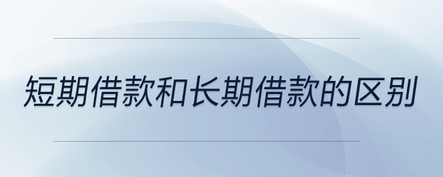 短期借款和長期借款的區(qū)別 短期借款和長期借款的區(qū)別