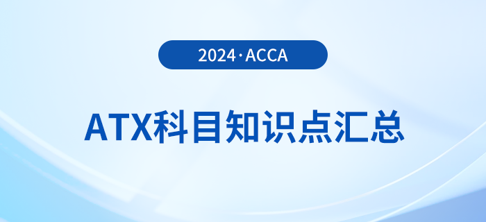 2024年acca考試ATX科目知識點匯總！速看！