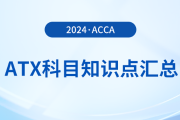 2024年acca考試ATX科目知識點匯總！速看！