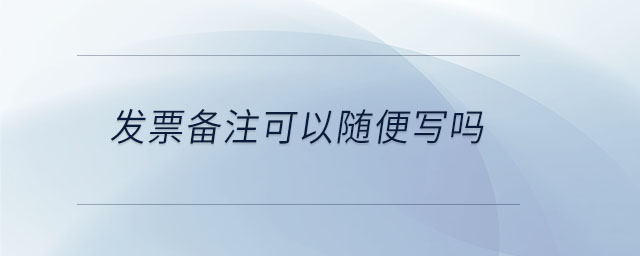 發(fā)票備注可以隨便寫嗎 發(fā)票備注可以隨便寫嗎