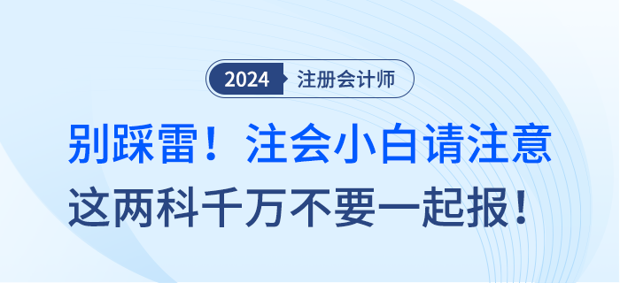 別踩雷！注會(huì)小白請注意，這兩科千萬不要一起報(bào)！