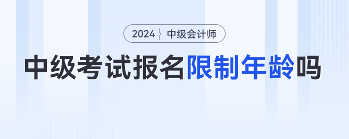 24年中級會計考試報名限制年齡嗎？各年齡段考生如何備考？