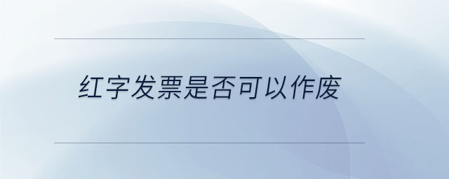 紅字發(fā)票是否可以作廢 紅字發(fā)票是否可以作廢