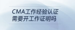 cma工作經(jīng)驗(yàn)證明需要開(kāi)工作證明嗎