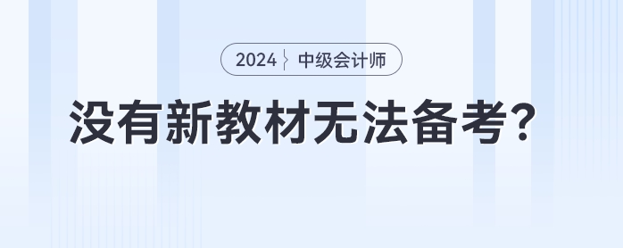 沒有新教材無法備考？2024年中級會計提前備考攻略來了！