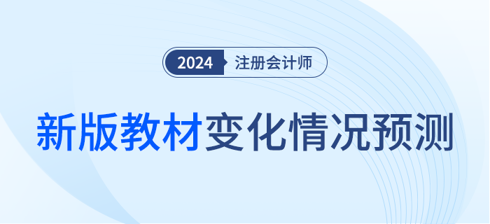 這么多章節(jié)竟然都變了！2024年注會(huì)教材變化預(yù)測(cè)