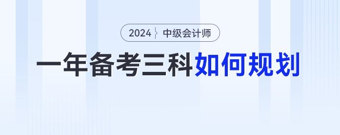 2024年中級會計一年備考三科如何規(guī)劃？