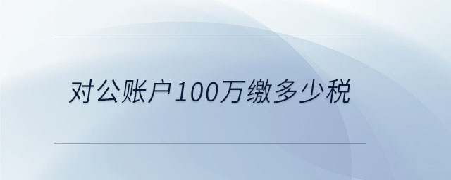 對(duì)公賬戶100萬(wàn)繳多少稅