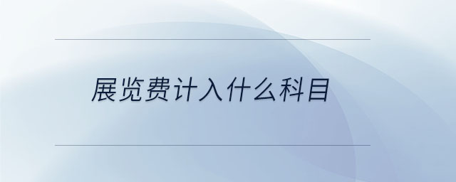 展覽費(fèi)計(jì)入什么科目 展覽費(fèi)計(jì)入什么科目