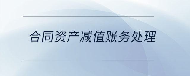 合同資產(chǎn)減值賬務(wù)處理？