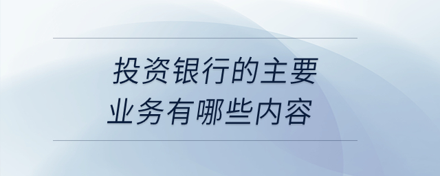 投資銀行的主要業(yè)務(wù)有哪些內(nèi)容？