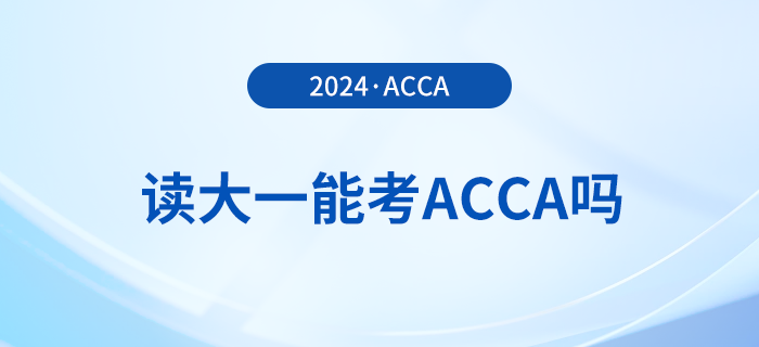 2024年讀大一能考acca嗎？考acca要滿足哪些條件？