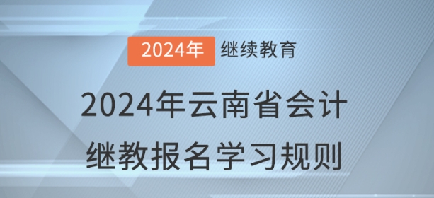 2024年云南省會(huì)計(jì)繼續(xù)教育報(bào)名學(xué)習(xí)規(guī)則 2024年云南省會(huì)計(jì)繼續(xù)教育報(bào)名學(xué)習(xí)規(guī)則