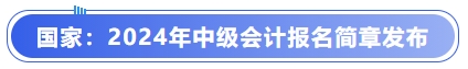 國(guó)家：2024年中級(jí)會(huì)計(jì)報(bào)名簡(jiǎn)章發(fā)布