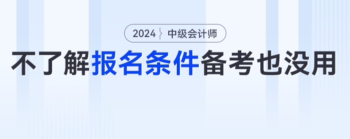 ??？這些考生備考了報(bào)不了名？24年中級(jí)會(huì)計(jì)考試報(bào)名條件分析來(lái)了