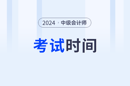 2024年中級會計職稱考試的時間是在什么時候？