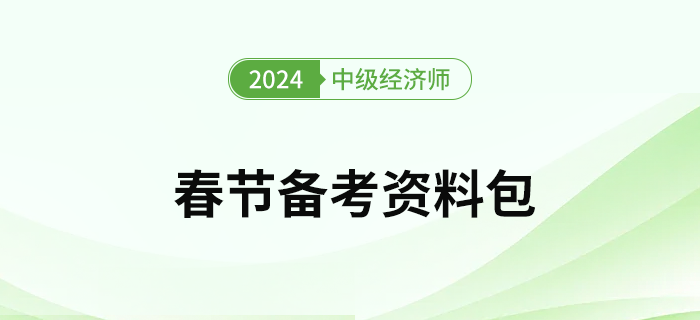 2024年中級(jí)經(jīng)濟(jì)師考試春節(jié)假期備考資料包！