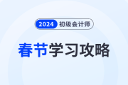 2024年初級會計考試春節(jié)假期學習攻略已備好！考生速看！