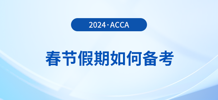 acca考生春節(jié)假期如何備考？這份備考攻略請收好！