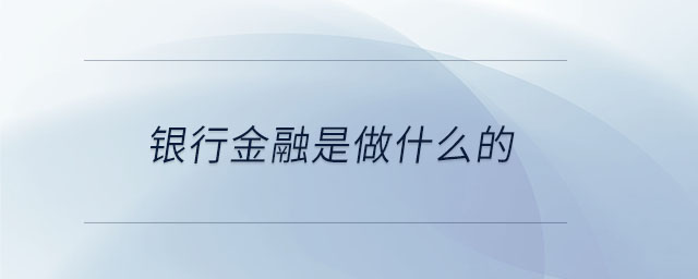 銀行金融是做什么的 銀行金融是做什么的