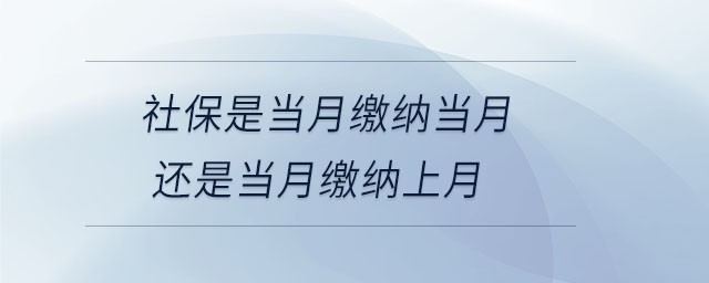 社保是當月繳納當月還是當月繳納上月 社保是當月繳納當月還是當月繳納上月