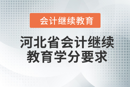 2024年河北省會(huì)計(jì)繼續(xù)教育學(xué)分要求 2024年河北省會(huì)計(jì)繼續(xù)教育學(xué)分要求