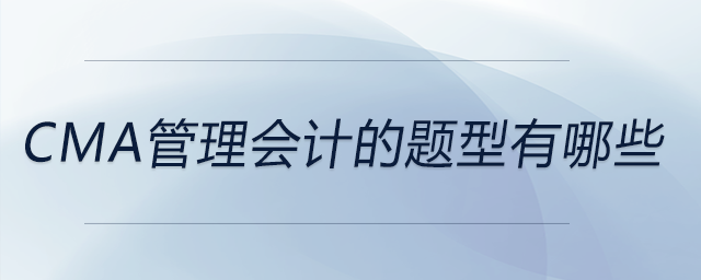 cma管理會計的題型有哪些 cma管理會計的題型有哪些