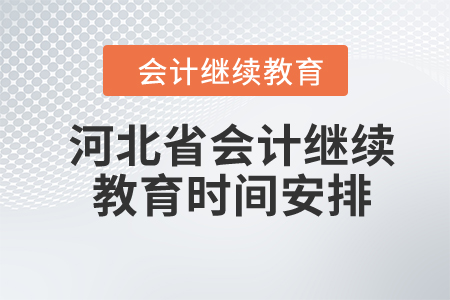 2024年河北省會計繼續(xù)教育時間安排 2024年河北省會計繼續(xù)教育時間安排