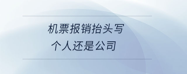 機(jī)票報(bào)銷(xiāo)抬頭寫(xiě)個(gè)人還是公司 機(jī)票報(bào)銷(xiāo)抬頭寫(xiě)個(gè)人還是公司