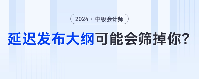 中級會計考試節(jié)點大秘密？延遲發(fā)布大綱可能會篩掉你！