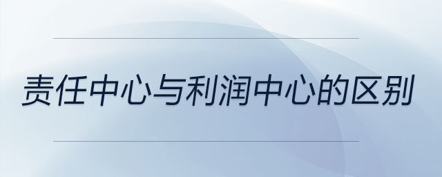 責(zé)任中心與利潤(rùn)中心的區(qū)別 責(zé)任中心與利潤(rùn)中心的區(qū)別