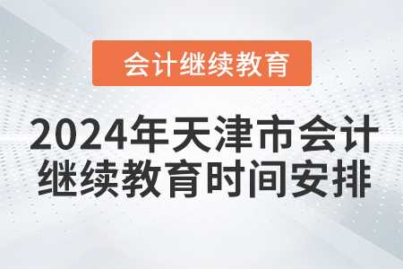 2024年天津市會(huì)計(jì)繼續(xù)教育時(shí)間安排