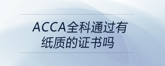 acca全科通過有紙質(zhì)的證書嗎
