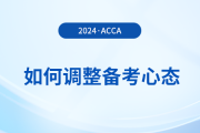 2024年3月acca考試在即，考生如何調(diào)整備考心態(tài)？