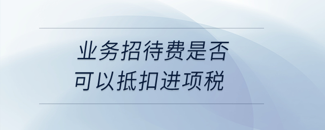 業(yè)務招待費是否可以抵扣進項稅？