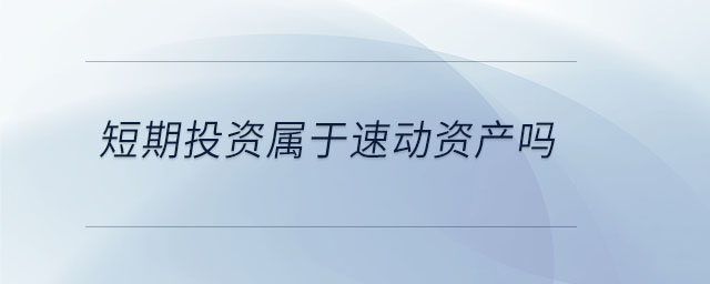 短期投資屬于速動(dòng)資產(chǎn)嗎 短期投資屬于速動(dòng)資產(chǎn)嗎