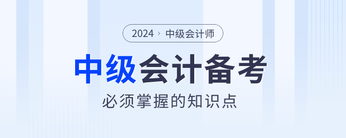 2024年中級會計備考學(xué)什么？必須掌握的知識點速看！