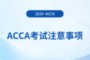 2024年3月acca考試注意事項(xiàng)！考前必看！