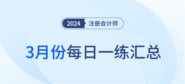 2024年注冊(cè)會(huì)計(jì)師3月每日一練匯總
