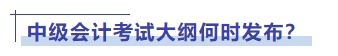 中級(jí)會(huì)計(jì)考試大綱何時(shí)發(fā)布？