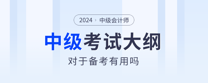 2024年中級(jí)會(huì)計(jì)師考試大綱有什么用？何時(shí)發(fā)布？