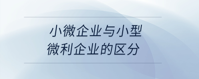 小微企業(yè)與小型微利企業(yè)的區(qū)分是什么？