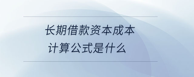 長期借款資本成本計算公式是什么 長期借款資本成本計算公式是什么
