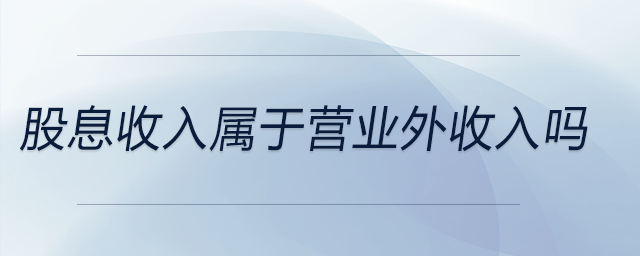 股息收入屬于營(yíng)業(yè)外收入嗎 股息收入屬于營(yíng)業(yè)外收入嗎