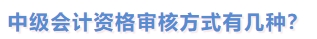 中級會計資格審核方式有幾種？