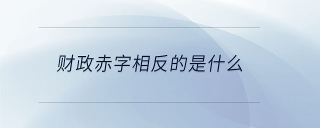 財政赤字相反的是什么 財政赤字相反的是什么