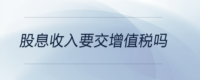 股息收入要交增值稅嗎