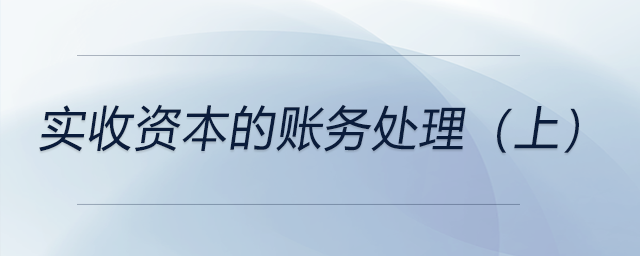 實(shí)收資本的賬務(wù)處理(上) 實(shí)收資本的賬務(wù)處理(上)