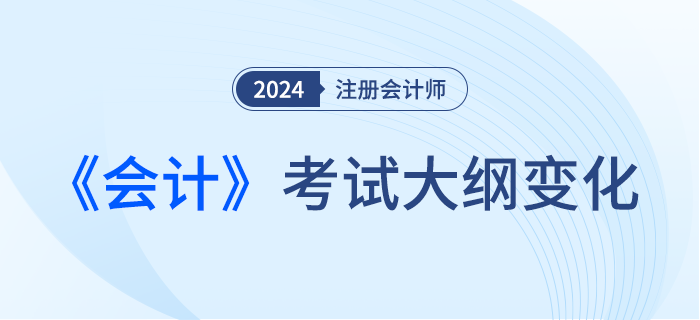 2024年注會會計考綱變化！新考季考綱有哪些變化！